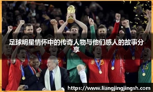足球明星情怀中的传奇人物与他们感人的故事分享