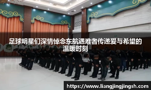 足球明星们深情悼念东航遇难者传递爱与希望的温暖时刻