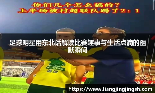足球明星用东北话解读比赛趣事与生活点滴的幽默瞬间